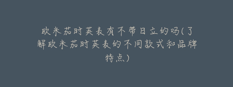 欧米茄时英表有不带日立的吗(了解欧米茄时英表的不同款式和品牌特点)-名表号 欧米茄时英表有不带日立的吗(了解欧米茄时英表的不同款式和品牌特点)