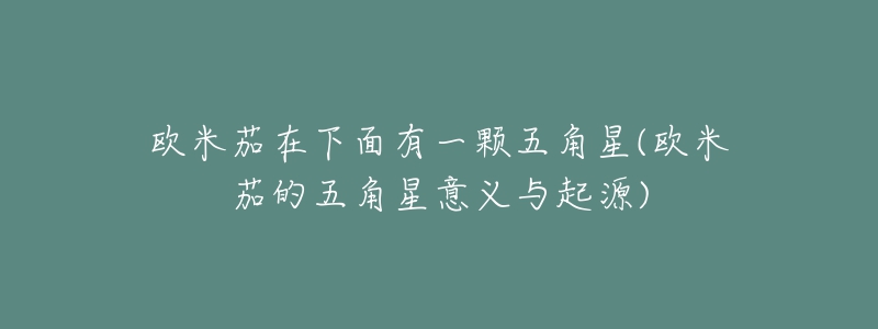 欧米茄在下面有一颗五角星(欧米茄的五角星意义与起源)-名表号 欧米茄在下面有一颗五角星(欧米茄的五角星意义与起源)