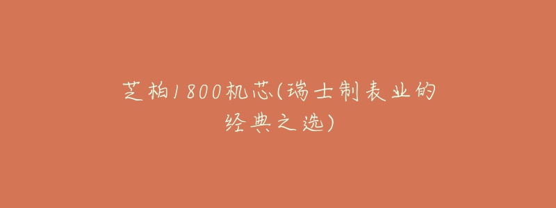 芝柏1800机芯(瑞士制表业的经典之选)-名表号 芝柏1800机芯(瑞士制表业的经典之选)