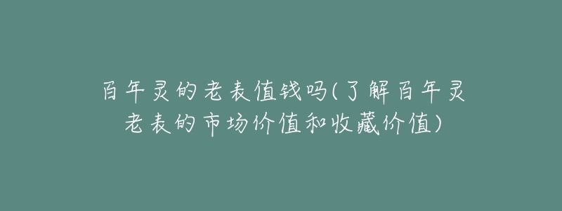 百年灵的老表值钱吗(了解百年灵老表的市场价值和收藏价值)-名表号 百年灵的老表值钱吗(了解百年灵老表的市场价值和收藏价值)