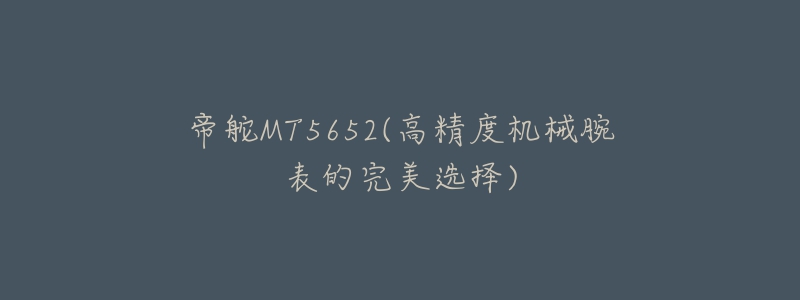 帝舵MT5652(高精度机械腕表的完美选择)-名表号 帝舵MT5652(高精度机械腕表的完美选择)