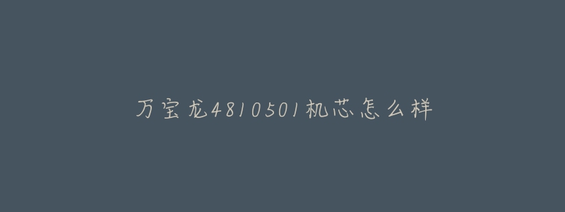 万宝龙4810501机芯怎么样-名表号 万宝龙4810501机芯怎么样