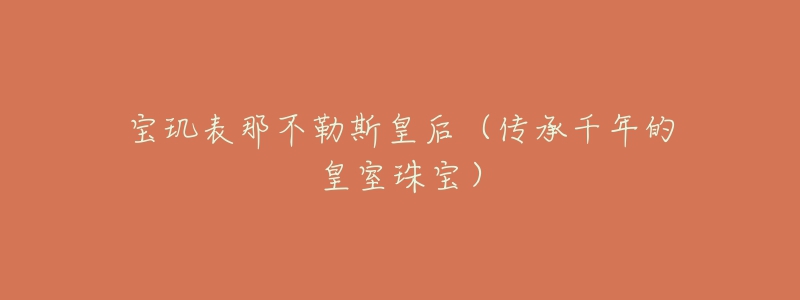 宝玑表那不勒斯皇后(传承千年的皇室珠宝)-名表号 宝玑表那不勒斯皇后(传承千年的皇室珠宝)