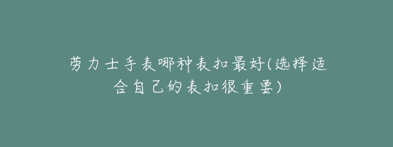 劳力士手表哪种表扣最好(选择适合自己的表扣很重要)-名表号 劳力士手表哪种表扣最好(选择适合自己的表扣很重要)