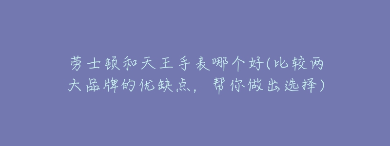 劳士顿和天王手表哪个好(比较两大品牌的优缺点,帮你做出选择)-名表号 劳士顿和天王手表哪个好(比较两大品牌的优缺点,帮你做出选择)