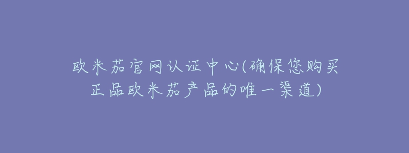 欧米茄官网认证中心(确保您购买正品欧米茄产品的唯一渠道)-名表号 欧米茄官网认证中心(确保您购买正品欧米茄产品的唯一渠道)
