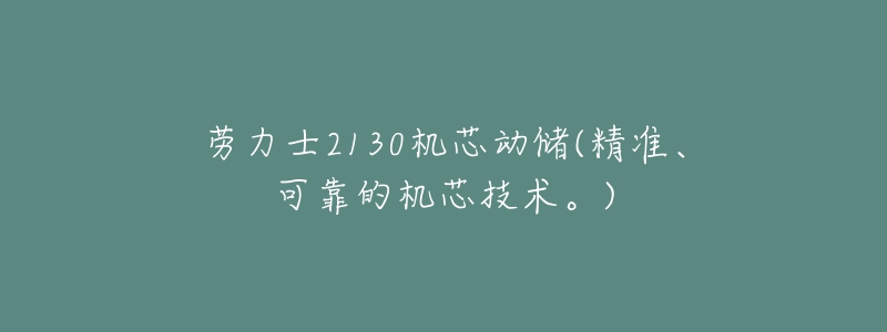 劳力士2130机芯动储(精准、可靠的机芯技术。)-名表号 劳力士2130机芯动储(精准、可靠的机芯技术。)
