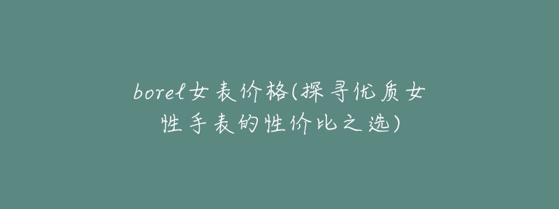borel女表价格(探寻优质女性手表的性价比之选)-名表号 borel女表价格(探寻优质女性手表的性价比之选)