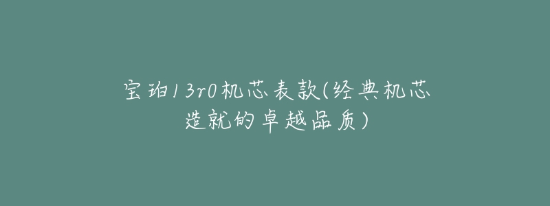 宝珀13r0机芯表款(经典机芯造就的卓越品质)-名表号 宝珀13r0机芯表款(经典机芯造就的卓越品质)