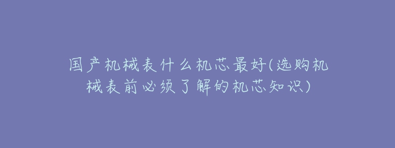 国产机械表什么机芯最好(选购机械表前必须了解的机芯知识)-名表号 国产机械表什么机芯最好(选购机械表前必须了解的机芯知识)