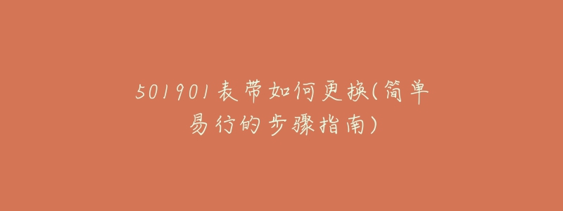 501901表带如何更换(简单易行的步骤指南)-名表号 501901表带如何更换(简单易行的步骤指南)