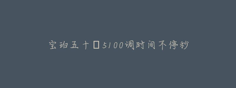 宝珀五十㖊5100调时间不停秒-名表号 宝珀五十㖊5100调时间不停秒