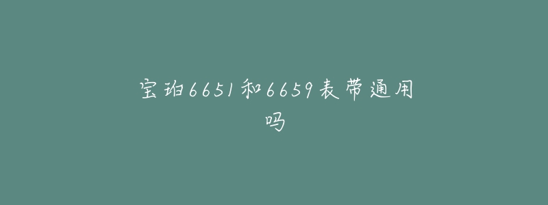 宝珀6651和6659表带通用吗-名表号 宝珀6651和6659表带通用吗