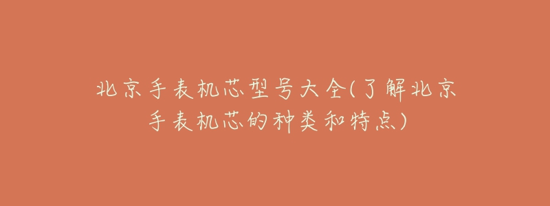 北京手表机芯型号大全(了解北京手表机芯的种类和特点)