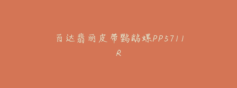 百达翡丽皮带鹦鹉螺PP5711R-名表号 百达翡丽皮带鹦鹉螺PP5711R