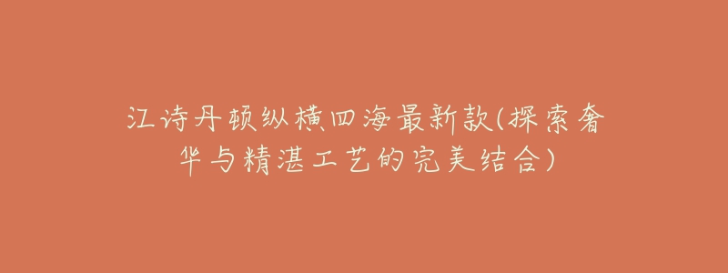江诗丹顿纵横四海最新款(探索奢华与精湛工艺的完美结合)-名表号 江诗丹顿纵横四海最新款(探索奢华与精湛工艺的完美结合)