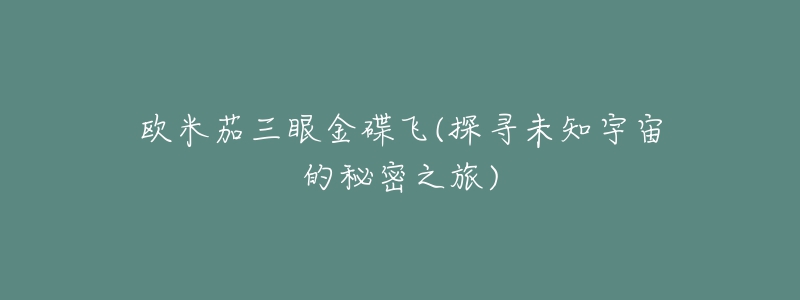 欧米茄三眼金碟飞(探寻未知宇宙的秘密之旅)-名表号 欧米茄三眼金碟飞(探寻未知宇宙的秘密之旅)