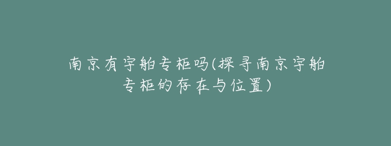 南京有宇舶专柜吗(探寻南京宇舶专柜的存在与位置)