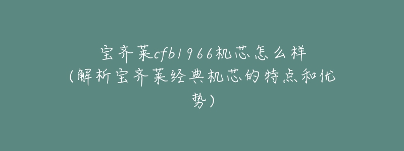 宝齐莱cfb1966机芯怎么样(解析宝齐莱经典机芯的特点和优势)-名表号 宝齐莱cfb1966机芯怎么样(解析宝齐莱经典机芯的特点和优势)