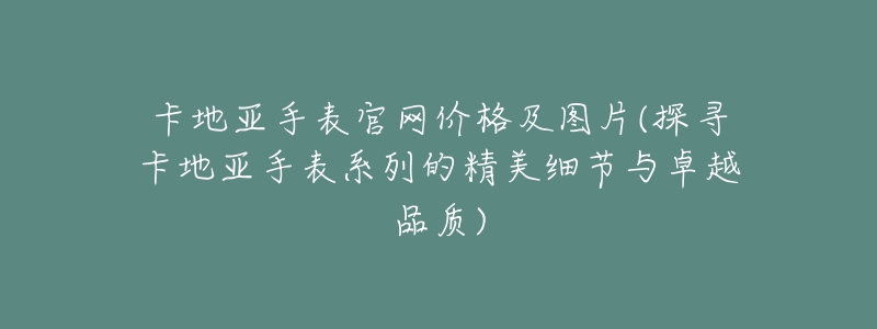 卡地亚手表官网价格及图片(探寻卡地亚手表系列的精美细节与卓越品质)
