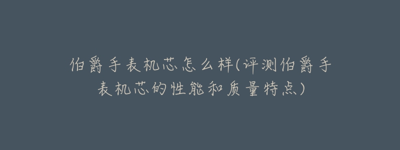 伯爵手表机芯怎么样(评测伯爵手表机芯的性能和质量特点)-名表号 伯爵手表机芯怎么样(评测伯爵手表机芯的性能和质量特点)