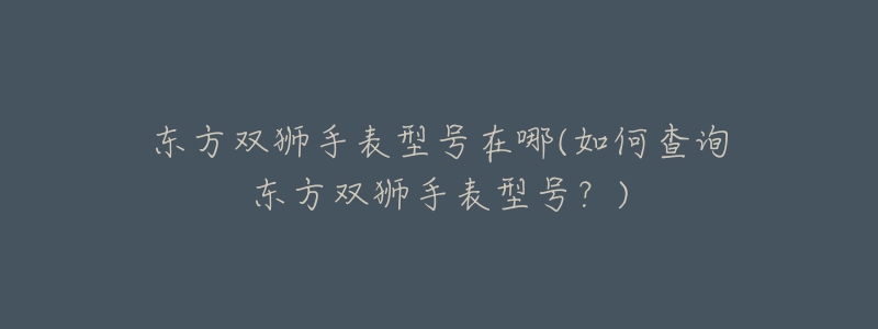 东方双狮手表型号在哪(如何查询东方双狮手表型号?)-名表号 东方双狮手表型号在哪(如何查询东方双狮手表型号?)