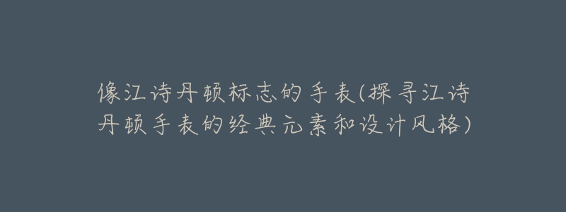 像江诗丹顿标志的手表(探寻江诗丹顿手表的经典元素和设计风格)