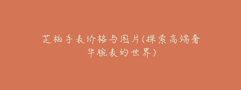 芝柏手表价格与图片(探索高端奢华腕表的世界)-名表号 芝柏手表价格与图片(探索高端奢华腕表的世界)