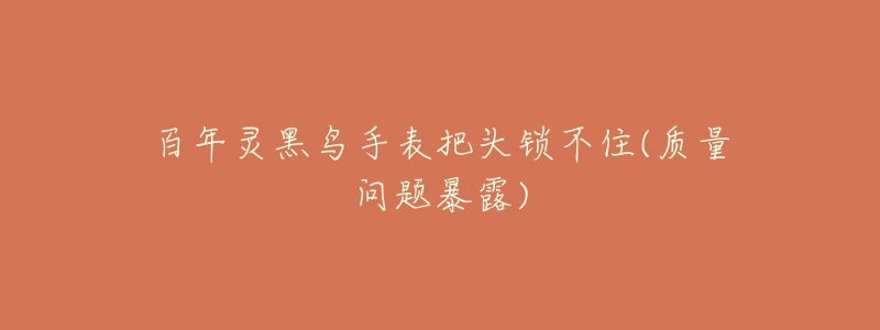 百年灵黑鸟手表把头锁不住(质量问题暴露)-名表号 百年灵黑鸟手表把头锁不住(质量问题暴露)