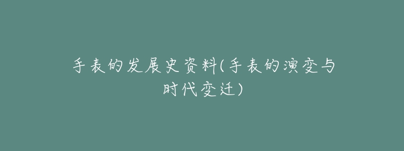 手表的发展史资料(手表的演变与时代变迁)-名表号 手表的发展史资料(手表的演变与时代变迁)