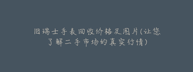 旧瑞士手表回收价格及图片(让您了解二手市场的真实行情)-名表号 旧瑞士手表回收价格及图片(让您了解二手市场的真实行情)