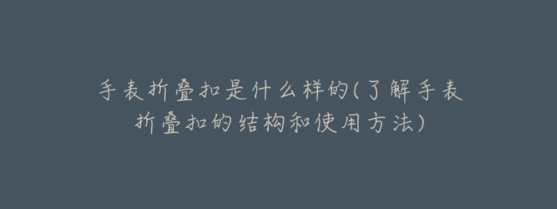 手表折叠扣是什么样的(了解手表折叠扣的结构和使用方法)-名表号 手表折叠扣是什么样的(了解手表折叠扣的结构和使用方法)