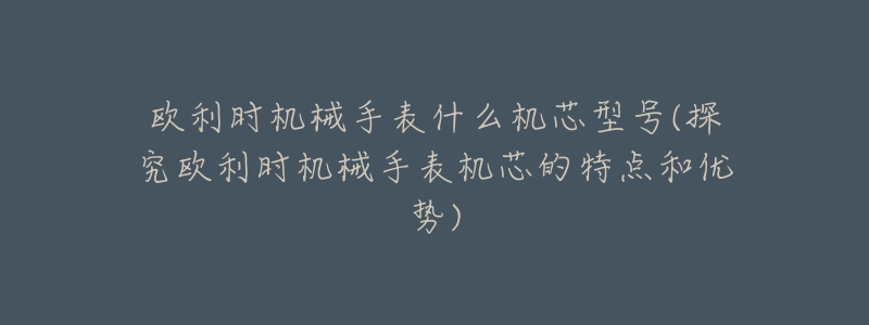 欧利时机械手表什么机芯型号(探究欧利时机械手表机芯的特点和优势)-名表号 欧利时机械手表什么机芯型号(探究欧利时机械手表机芯的特点和优势)