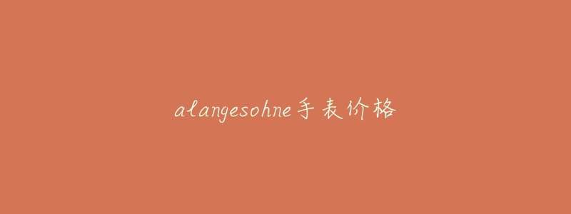 alangesohne手表价格-名表号 alangesohne手表价格