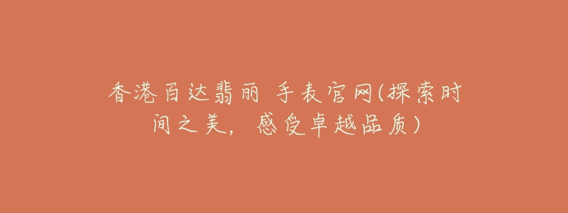 香港百达翡丽 手表官网(探索时间之美,感受卓越品质)-名表号 香港百达翡丽 手表官网(探索时间之美,感受卓越品质)