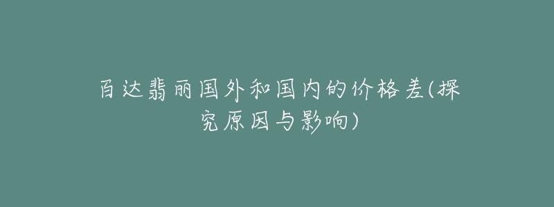 百达翡丽国外和国内的价格差(探究原因与影响)-名表号 百达翡丽国外和国内的价格差(探究原因与影响)