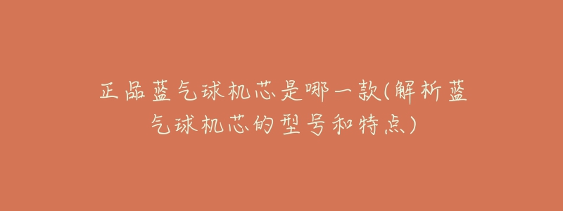 正品蓝气球机芯是哪一款(解析蓝气球机芯的型号和特点)-名表号 正品蓝气球机芯是哪一款(解析蓝气球机芯的型号和特点)