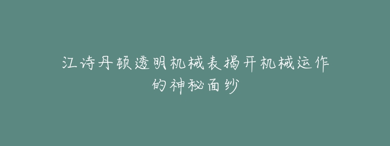 江诗丹顿透明机械表揭开机械运作的神秘面纱-名表号 江诗丹顿透明机械表揭开机械运作的神秘面纱