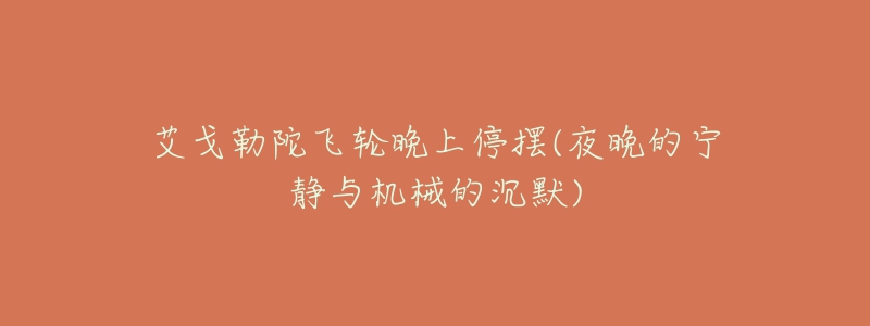 艾戈勒陀飞轮晚上停摆(夜晚的宁静与机械的沉默)
