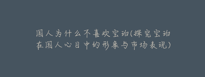 国人为什么不喜欢宝珀(探究宝珀在国人心目中的形象与市场表现)