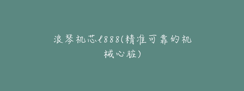 浪琴机芯l888(精准可靠的机械心脏)-名表号 浪琴机芯l888(精准可靠的机械心脏)