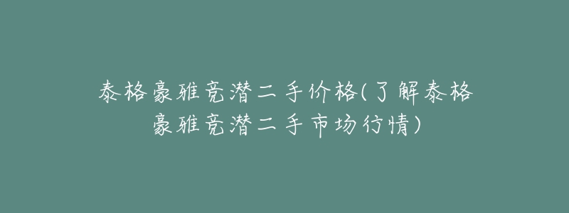 泰格豪雅竞潜二手价格(了解泰格豪雅竞潜二手市场行情)-名表号 泰格豪雅竞潜二手价格(了解泰格豪雅竞潜二手市场行情)