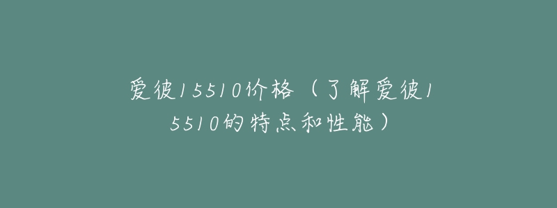 爱彼15510价格(了解爱彼15510的特点和性能)-名表号 爱彼15510价格(了解爱彼15510的特点和性能)