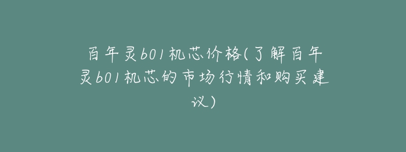百年灵b01机芯价格(了解百年灵b01机芯的市场行情和购买建议)-名表号 百年灵b01机芯价格(了解百年灵b01机芯的市场行情和购买建议)