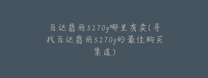 百达翡丽5270g哪里有卖(寻找百达翡丽5270g的最佳购买渠道)-名表号 百达翡丽5270g哪里有卖(寻找百达翡丽5270g的最佳购买渠道)