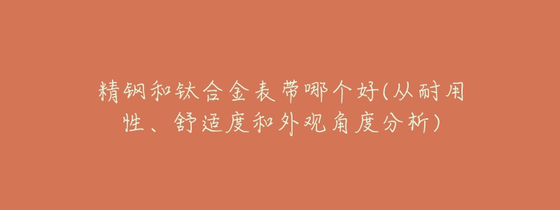 精钢和钛合金表带哪个好(从耐用性、舒适度和外观角度分析)-名表号 精钢和钛合金表带哪个好(从耐用性、舒适度和外观角度分析)