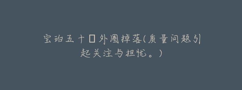 宝珀五十璕外圈掉落(质量问题引起关注与担忧。)-名表号 宝珀五十璕外圈掉落(质量问题引起关注与担忧。)