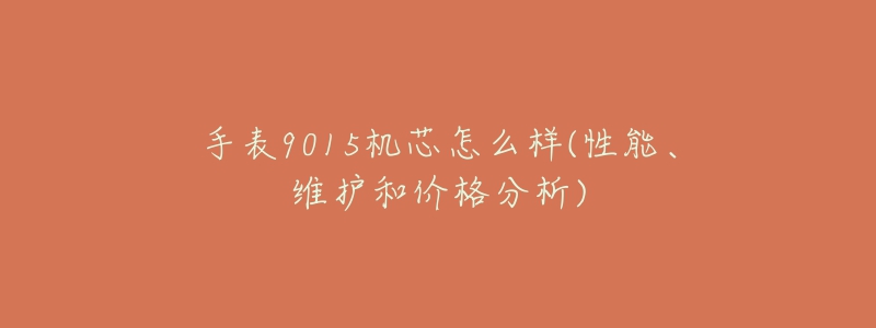 手表9015机芯怎么样(性能、维护和价格分析)