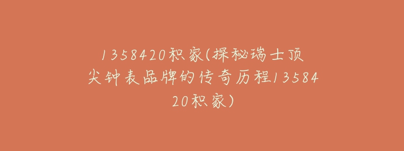 1358420积家(探秘瑞士顶尖钟表品牌的传奇历程1358420积家)-名表号 1358420积家(探秘瑞士顶尖钟表品牌的传奇历程1358420积家)
