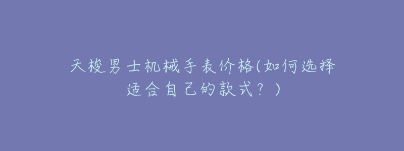 天梭男士机械手表价格(如何选择适合自己的款式?)-名表号 天梭男士机械手表价格(如何选择适合自己的款式?)